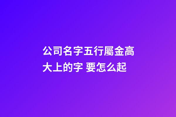 公司名字五行屬金高大上的字 要怎么起-第1張-公司起名-玄機派